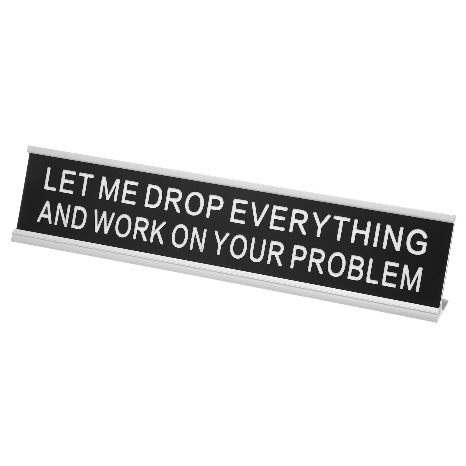 LET ME DROP EVERYTHING AND WORK ON YOUR PROBLEM Name Plate Silver/White on Black