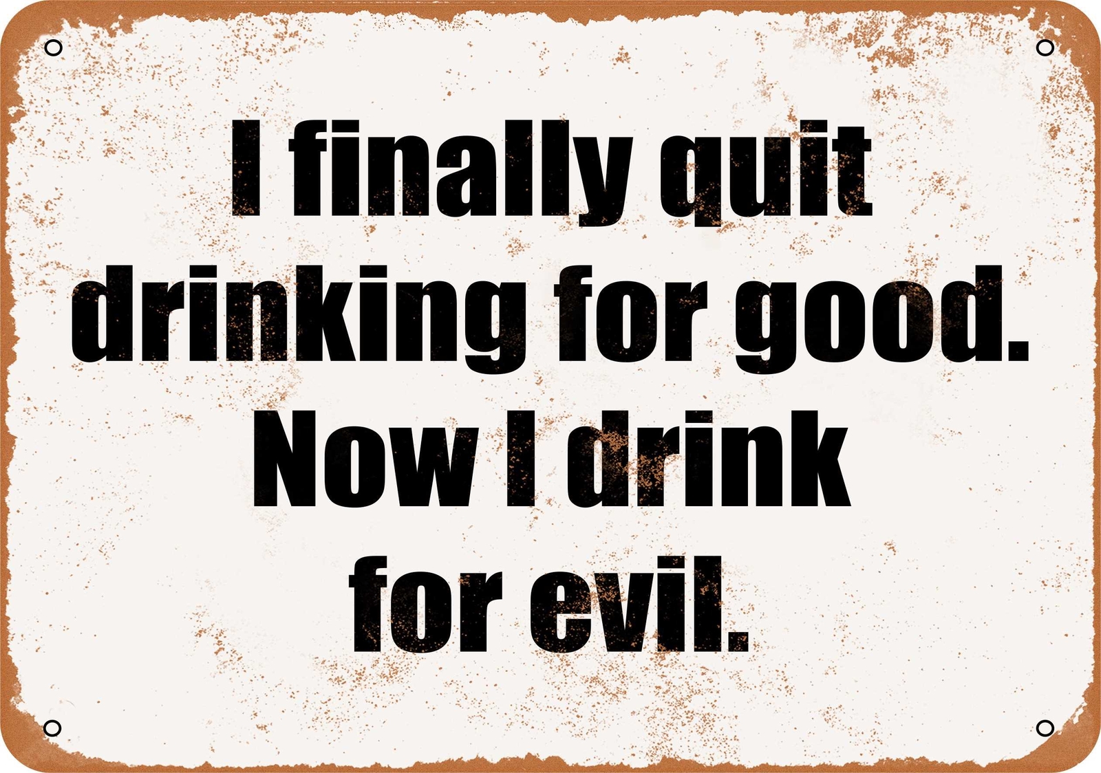 METAL SIGN – I Finally Quit Drinking for Good. Now I Drink for Evil.- V
